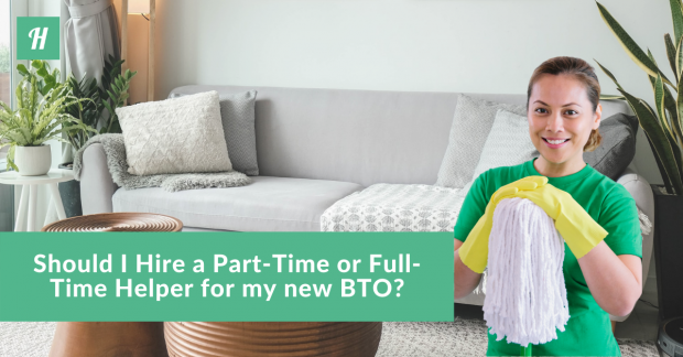 Should I Hire A Part-Time Or Full-Time Helper For My New BTO?